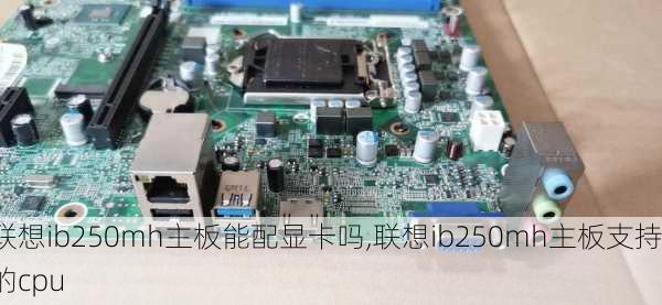 联想ib250mh主板能配显卡吗,联想ib250mh主板支持的cpu