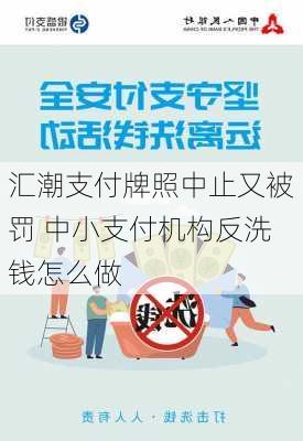 汇潮支付牌照中止又被罚 中小支付机构反洗钱怎么做