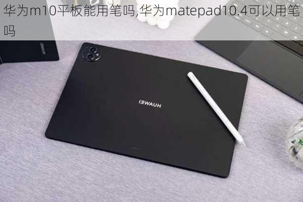 华为m10平板能用笔吗,华为matepad10.4可以用笔吗