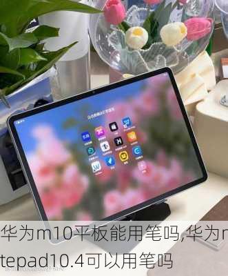 华为m10平板能用笔吗,华为matepad10.4可以用笔吗