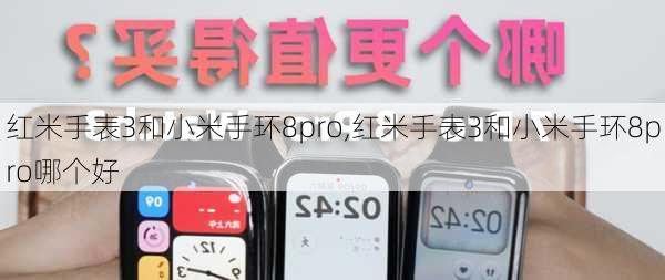 红米手表3和小米手环8pro,红米手表3和小米手环8pro哪个好