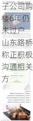 子公司购楼6年仍未过户 山东路桥称正积极沟通相关方