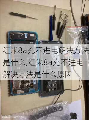 红米8a充不进电解决方法是什么,红米8a充不进电解决方法是什么原因