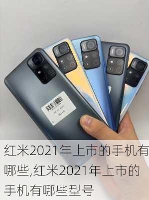 红米2021年上市的手机有哪些,红米2021年上市的手机有哪些型号