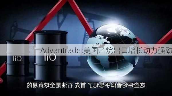 Advantrade:美国乙烷出口增长动力强劲