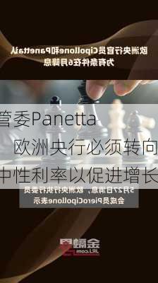 管委Panetta：欧洲央行必须转向中性利率以促进增长