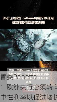 管委Panetta：欧洲央行必须转向中性利率以促进增长