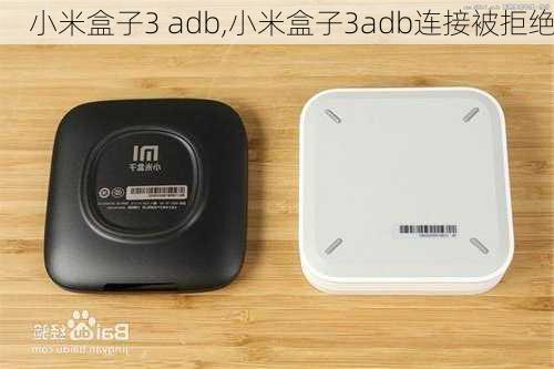 小米盒子3 adb,小米盒子3adb连接被拒绝