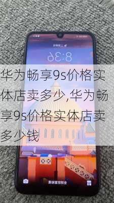 华为畅享9s价格实体店卖多少,华为畅享9s价格实体店卖多少钱