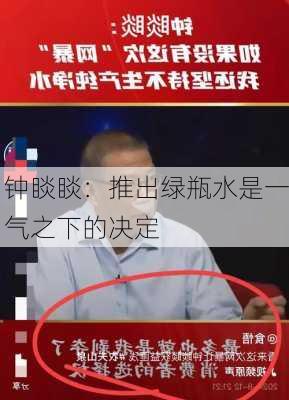 钟睒睒：推出绿瓶水是一气之下的决定