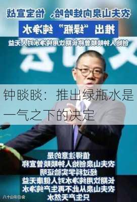 钟睒睒：推出绿瓶水是一气之下的决定