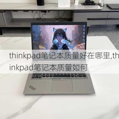 thinkpad笔记本质量好在哪里,thinkpad笔记本质量如何