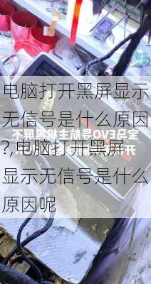 电脑打开黑屏显示无信号是什么原因?,电脑打开黑屏显示无信号是什么原因呢