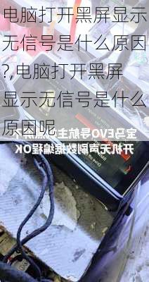 电脑打开黑屏显示无信号是什么原因?,电脑打开黑屏显示无信号是什么原因呢