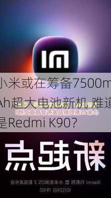 小米或在筹备7500mAh超大电池新机 难道是Redmi K90？