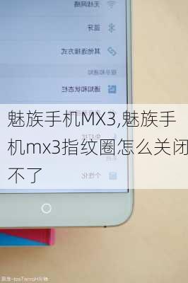 魅族手机MX3,魅族手机mx3指纹圈怎么关闭不了