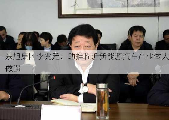 东旭集团李兆廷：助推临沂新能源汽车产业做大做强