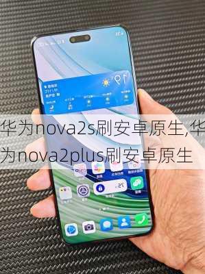 华为nova2s刷安卓原生,华为nova2plus刷安卓原生