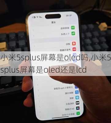 小米5splus屏幕是oled吗,小米5splus屏幕是oled还是lcd