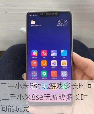 二手小米8se玩游戏多长时间,二手小米8se玩游戏多长时间能玩完