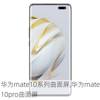 华为mate10系列曲面屏,华为mate10pro曲面屏