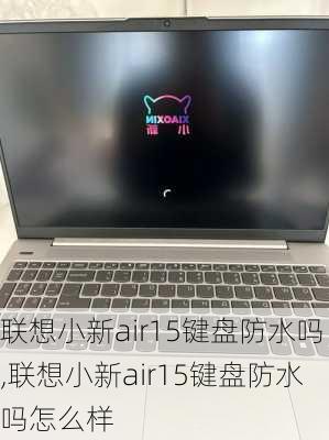 联想小新air15键盘防水吗,联想小新air15键盘防水吗怎么样