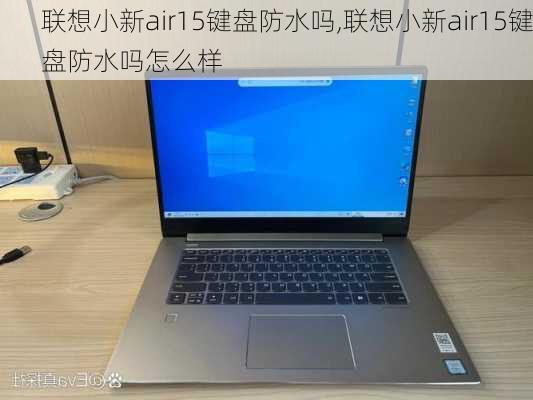 联想小新air15键盘防水吗,联想小新air15键盘防水吗怎么样