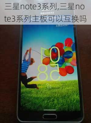 三星note3系列,三星note3系列主板可以互换吗