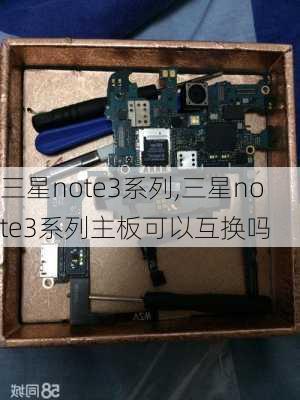 三星note3系列,三星note3系列主板可以互换吗