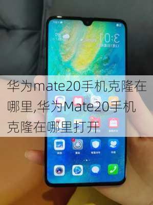 华为mate20手机克隆在哪里,华为Mate20手机克隆在哪里打开