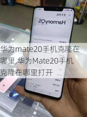 华为mate20手机克隆在哪里,华为Mate20手机克隆在哪里打开