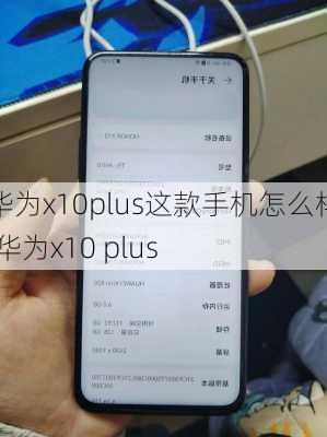 华为x10plus这款手机怎么样,华为x10 plus