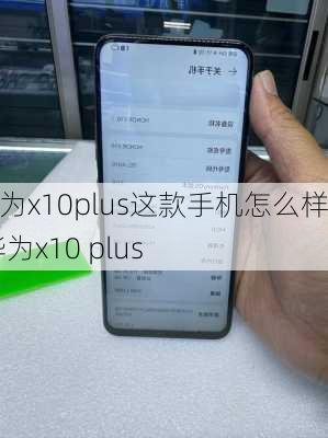 华为x10plus这款手机怎么样,华为x10 plus