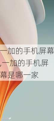 一加的手机屏幕,一加的手机屏幕是哪一家