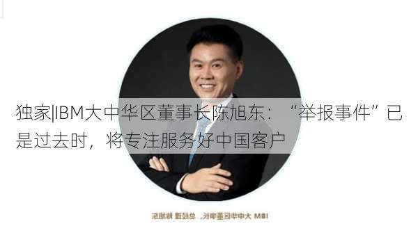 独家|IBM大中华区董事长陈旭东：“举报事件”已是过去时，将专注服务好中国客户