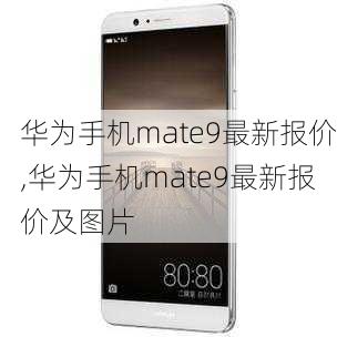 华为手机mate9最新报价,华为手机mate9最新报价及图片