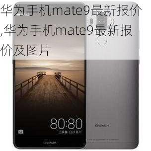 华为手机mate9最新报价,华为手机mate9最新报价及图片