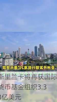 斯里兰卡将再获国际货币基金组织3.33亿美元