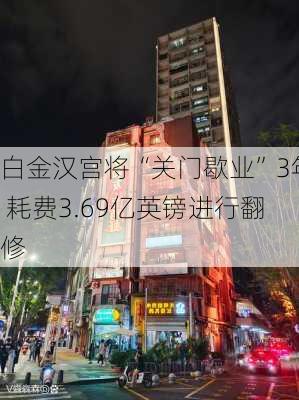 白金汉宫将“关门歇业”3年 耗费3.69亿英镑进行翻修