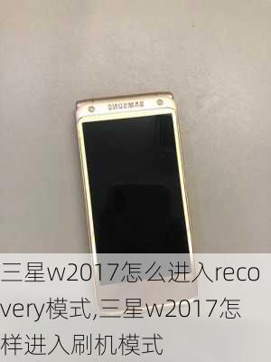 三星w2017怎么进入recovery模式,三星w2017怎样进入刷机模式