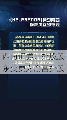 西南证券：控股股东变更为渝富控股