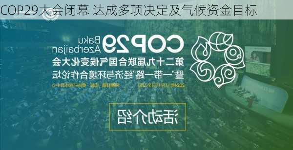 COP29大会闭幕 达成多项决定及气候资金目标