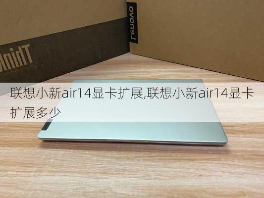 联想小新air14显卡扩展,联想小新air14显卡扩展多少