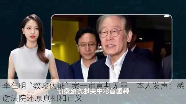 李在明“教唆伪证”案一审宣判无罪，本人发声：感谢法院还原真相和正义