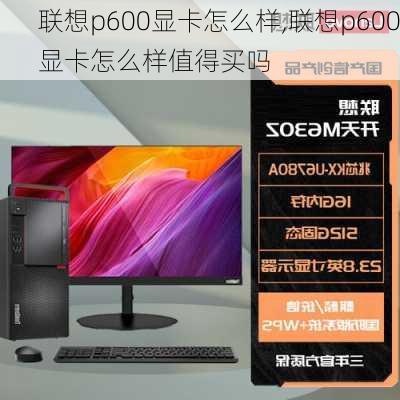 联想p600显卡怎么样,联想p600显卡怎么样值得买吗