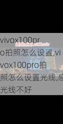 vivox100pro拍照怎么设置,vivox100pro拍照怎么设置光线,感觉光线不好