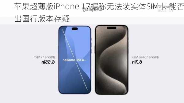 苹果超薄版iPhone 17据称无法装实体SIM卡 能否出国行版本存疑