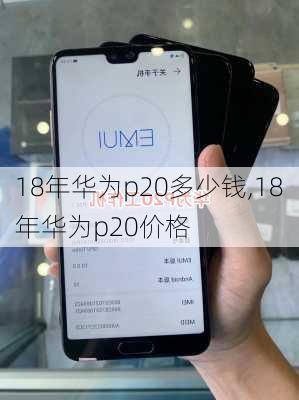 18年华为p20多少钱,18年华为p20价格