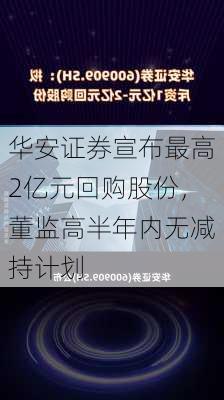 华安证券宣布最高2亿元回购股份，董监高半年内无减持计划