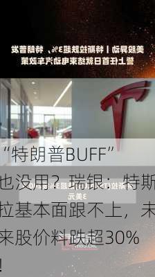 “特朗普BUFF”也没用？瑞银：特斯拉基本面跟不上，未来股价料跌超30%！